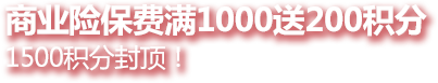  商业险保费满1000送200积分 1500积分封顶！